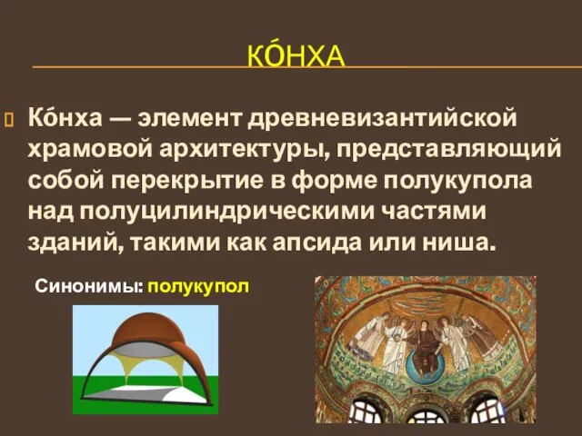 КÓНХА Кóнха — элемент древневизантийской храмовой архитектуры, представляющий собой перекрытие в форме
