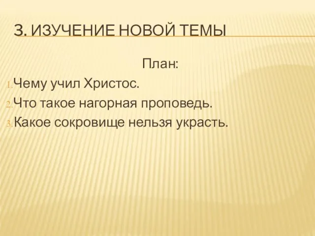 3. ИЗУЧЕНИЕ НОВОЙ ТЕМЫ План: Чему учил Христос. Что такое нагорная проповедь. Какое сокровище нельзя украсть.