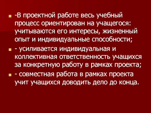 -В проектной работе весь учебный процесс ориентирован на учащегося: учитываются его интересы,