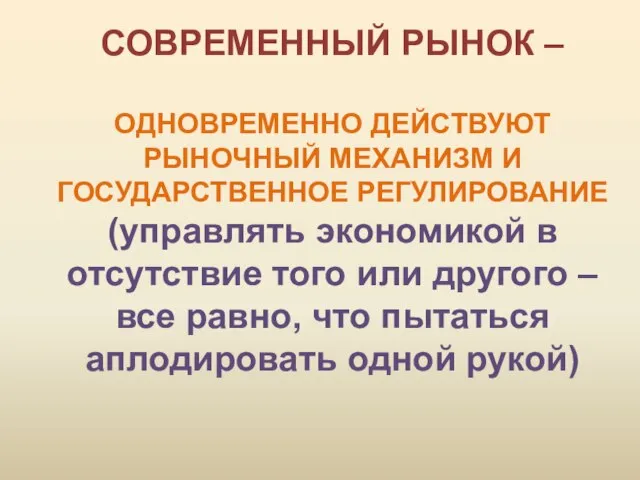 СОВРЕМЕННЫЙ РЫНОК – ОДНОВРЕМЕННО ДЕЙСТВУЮТ РЫНОЧНЫЙ МЕХАНИЗМ И ГОСУДАРСТВЕННОЕ РЕГУЛИРОВАНИЕ (управлять экономикой