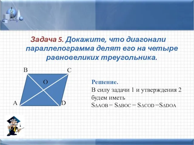 Задача 5. Докажите, что диагонали параллелограмма делят его на четыре равновеликих треугольника.