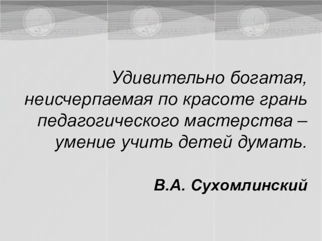 Удивительно богатая, неисчерпаемая по красоте грань педагогического мастерства – умение учить детей думать. В.А. Сухомлинский