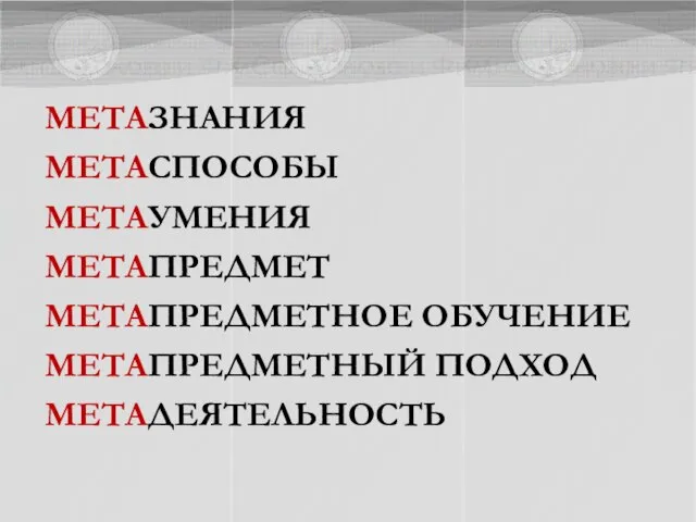 МЕТАЗНАНИЯ МЕТАСПОСОБЫ МЕТАУМЕНИЯ МЕТАПРЕДМЕТ МЕТАПРЕДМЕТНОЕ ОБУЧЕНИЕ МЕТАПРЕДМЕТНЫЙ ПОДХОД МЕТАДЕЯТЕЛЬНОСТЬ