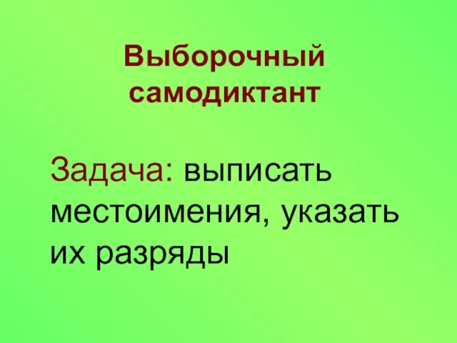 Выборочный самодиктант Задача: выписать местоимения, указать их разряды