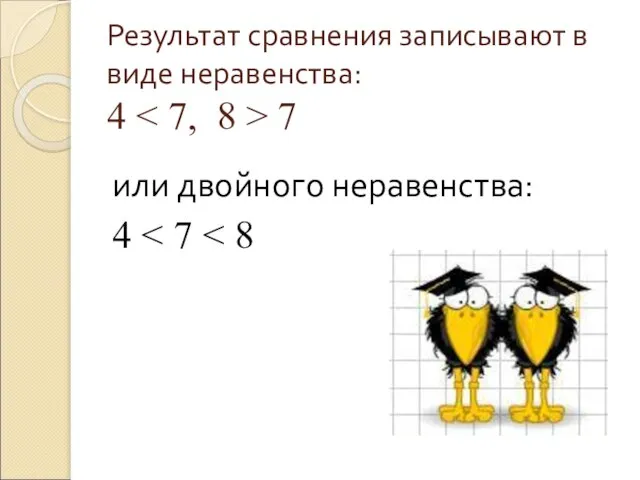 Результат сравнения записывают в виде неравенства: 4 7 или двойного неравенства: 4