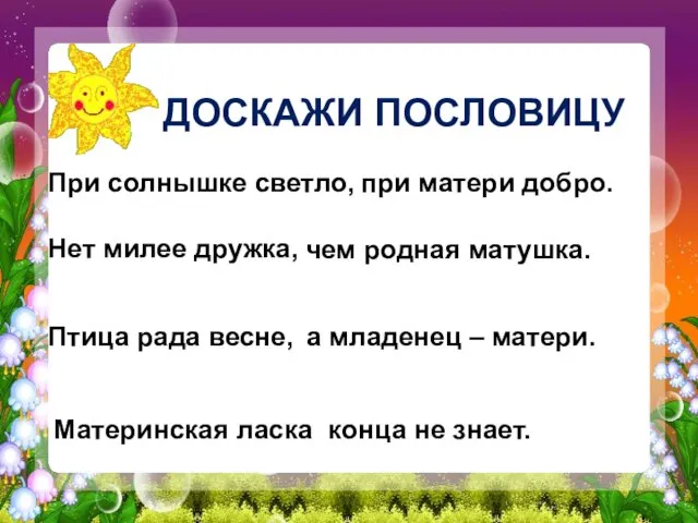 При солнышке светло, при матери добро. Нет милее дружка, чем родная матушка.