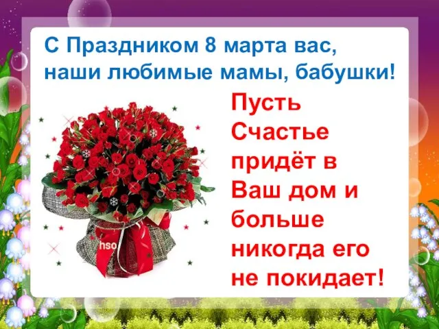 С Праздником 8 марта вас, наши любимые мамы, бабушки! Пусть Счастье придёт