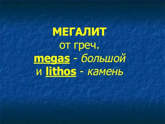 МЕГАЛИТ от греч. megas - большой и lithos - камень