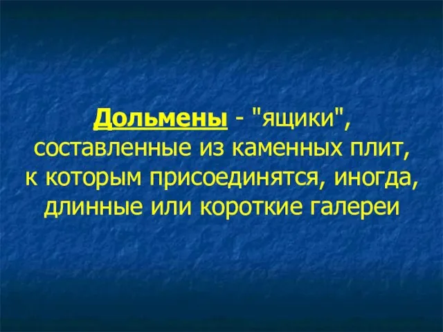 Дольмены - "ящики", составленные из каменных плит, к которым присоединятся, иногда, длинные или короткие галереи