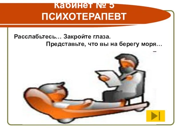 Кабинет № 5 ПСИХОТЕРАПЕВТ Расслабьтесь… Закройте глаза. Представьте, что вы на берегу моря…