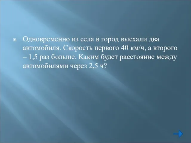 Одновременно из села в город выехали два автомобиля. Скорость первого 40 км/ч,