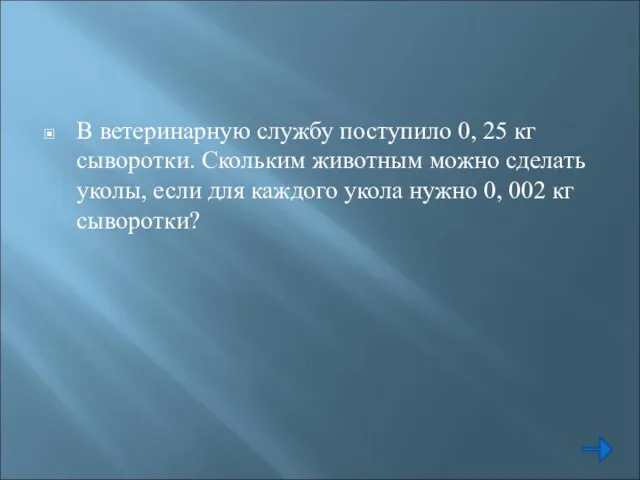 В ветеринарную службу поступило 0, 25 кг сыворотки. Скольким животным можно сделать