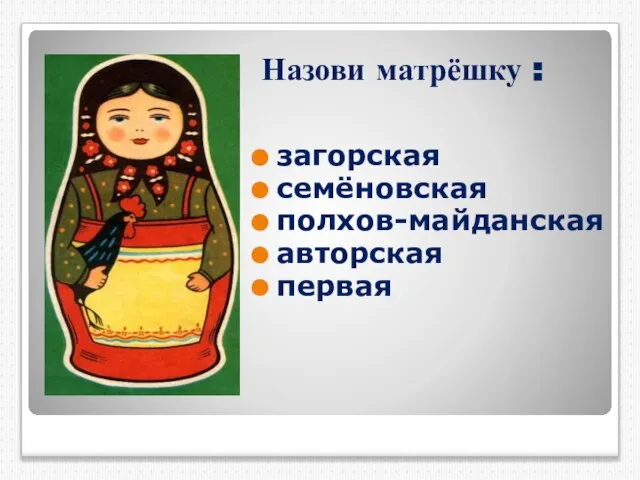 Назови матрёшку : загорская cемёновская полхов-майданская авторская первая