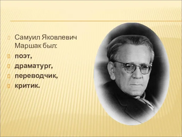Самуил Яковлевич Маршак был: поэт, драматург, переводчик, критик.