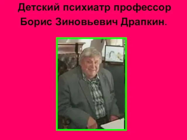 Детский психиатр профессор Борис Зиновьевич Драпкин.