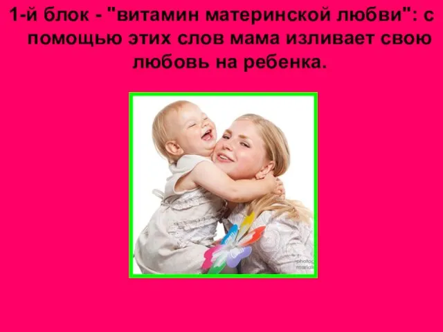 1-й блок - "витамин материнской любви": с помощью этих слов мама изливает свою любовь на ребенка.