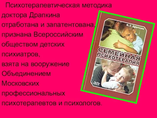 Психотерапевтическая методика доктора Драпкина отработана и запатентована, признана Всероссийским обществом детских психиатров,