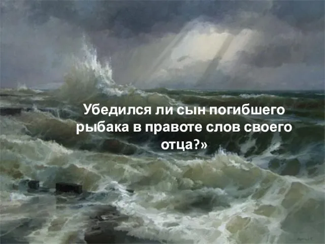 Убедился ли сын погибшего рыбака в правоте слов своего отца?»