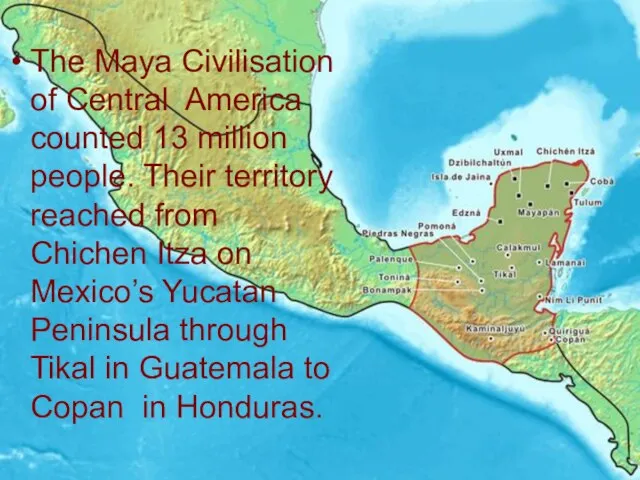 The Maya Civilisation of Central America counted 13 million people. Their territory