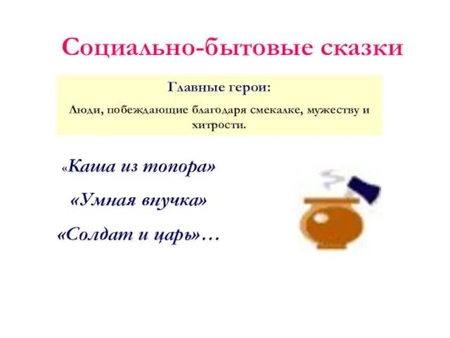 Социально-бытовые сказки «Каша из топора» «Умная внучка» «Солдат и царь»… Главные герои: