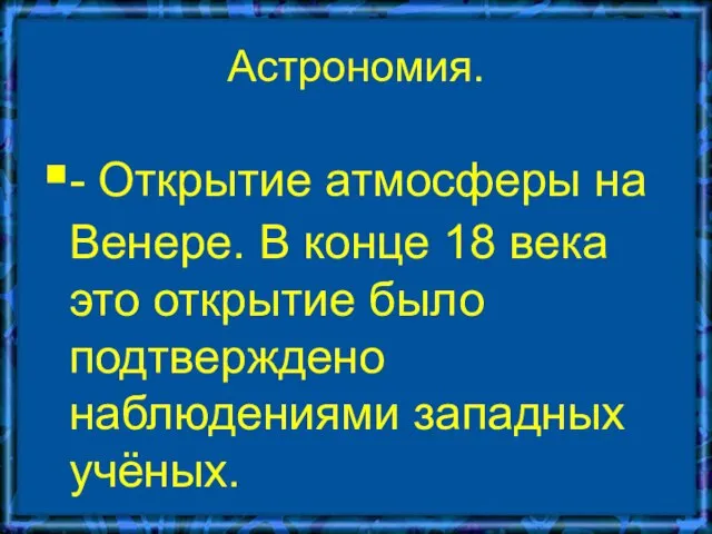 Астрономия. - Открытие атмосферы на Венере. В конце 18 века это открытие