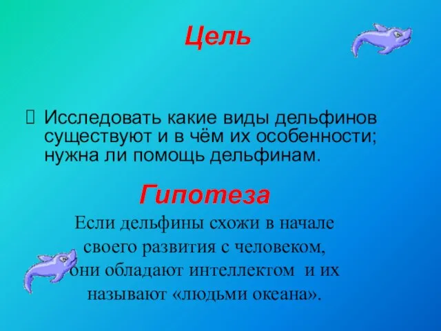 Цель Исследовать какие виды дельфинов существуют и в чём их особенности; нужна