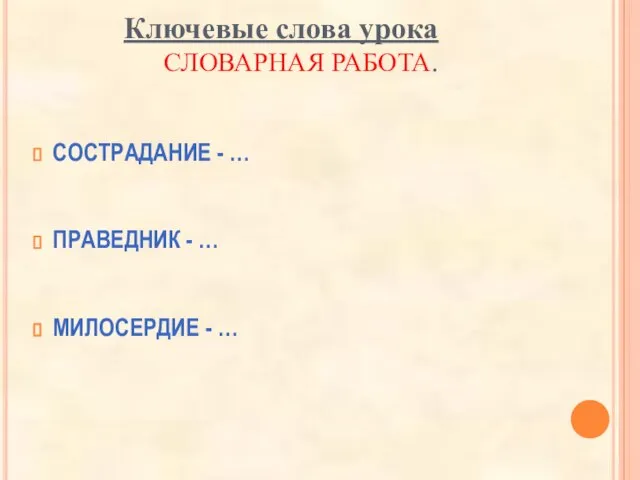 Ключевые слова урока СЛОВАРНАЯ РАБОТА. СОСТРАДАНИЕ - … ПРАВЕДНИК - … МИЛОСЕРДИЕ - …