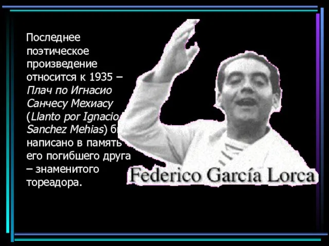 Последнее поэтическое произведение относится к 1935 – Плач по Игнасио Cанчесу Мехиасу