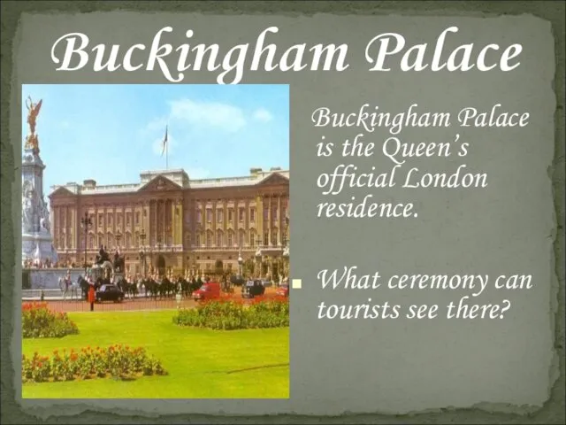 Buckingham Palace Buckingham Palace is the Queen’s official London residence. What ceremony can tourists see there?