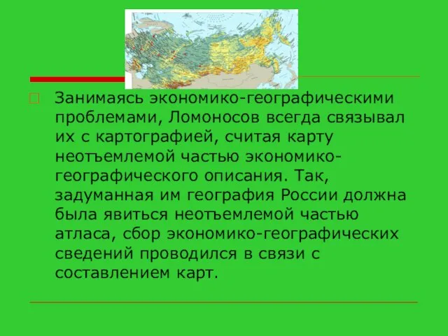 Занимаясь экономико-географическими проблемами, Ломоносов всегда связывал их с картографией, считая карту неотъемлемой