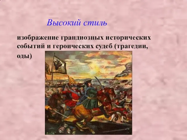 изображение грандиозных исторических событий и героических судеб (трагедии, оды) Высокий стиль