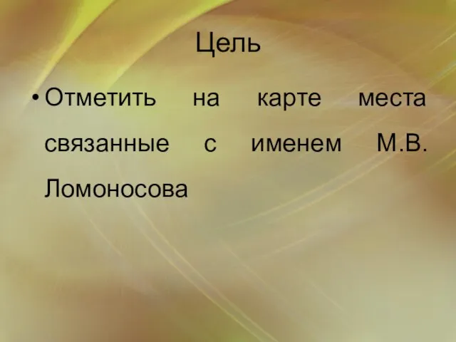 Цель Отметить на карте места связанные с именем М.В. Ломоносова