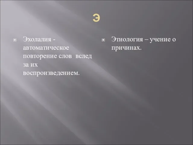 Э Эхолалия - автоматическое повторение слов вслед за их воспроизведением. Этиология – учение о причинах.