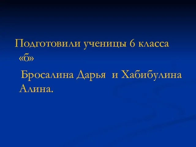 Подготовили ученицы 6 класса «б» Бросалина Дарья и Хабибулина Алина.