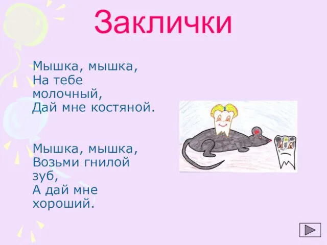 Заклички Мышка, мышка, На тебе молочный, Дай мне костяной. Мышка, мышка, Возьми