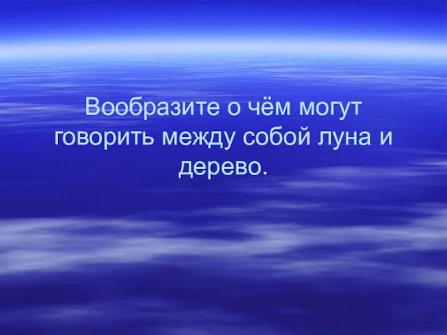 Вообразите о чём могут говорить между собой луна и дерево.