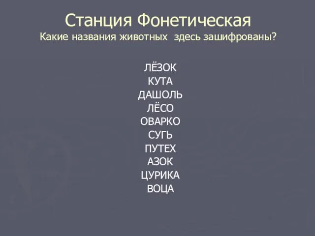 Станция Фонетическая Какие названия животных здесь зашифрованы? ЛЁЗОК КУТА ДАШОЛЬ ЛЁСО ОВАРКО