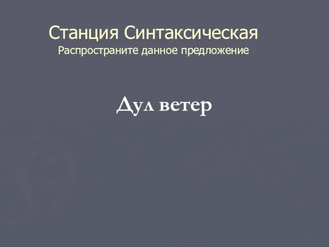 Станция Синтаксическая Распространите данное предложение Дул ветер