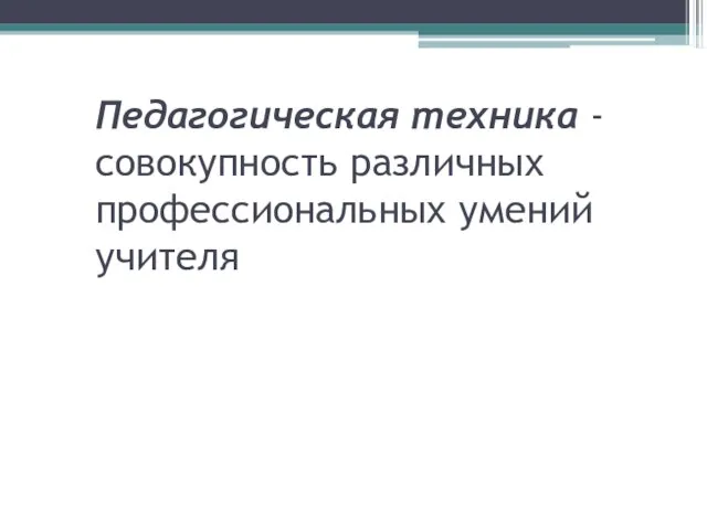 Педагогическая техника - совокупность различных профессиональных умений учителя