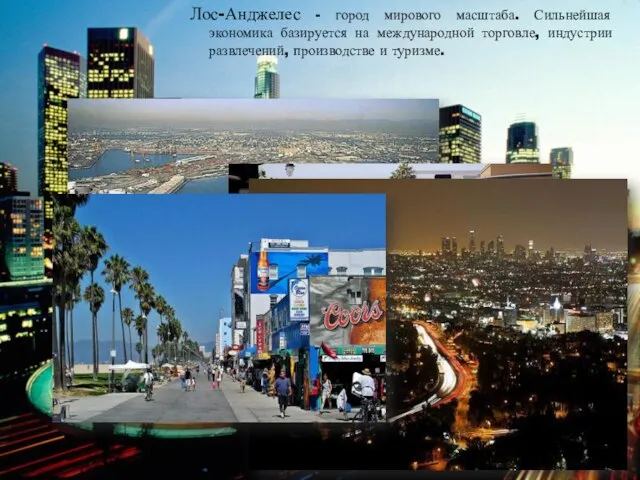 Лос-Анджелес - город мирового масштаба. Сильнейшая экономика базируется на международной торговле, индустрии развлечений, производстве и туризме.
