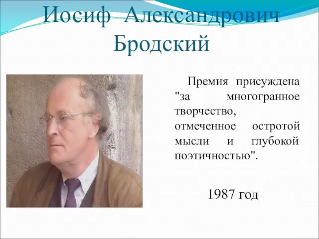 Иосиф Александрович Бродский Премия присуждена "за многогранное творчество, отмеченное остротой мысли и глубокой поэтичностью". 1987 год