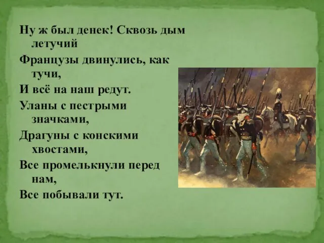 Ну ж был денек! Сквозь дым летучий Французы двинулись, как тучи, И