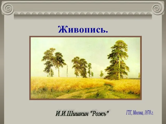 Живопись. И.И.Шишкин "Рожь" ГТГ, Москва, 1878 г.