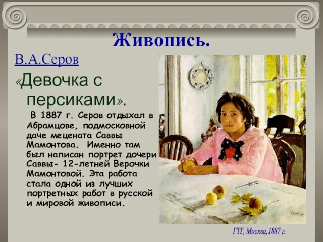 Живопись. В.А.Серов «Девочка с персиками». В 1887 г. Серов отдыхал в Абрамцове,