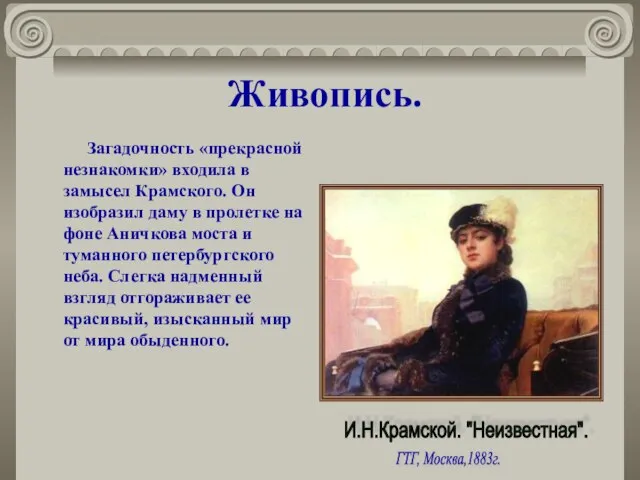 Живопись. Загадочность «прекрасной незнакомки» входила в замысел Крамского. Он изобразил даму в