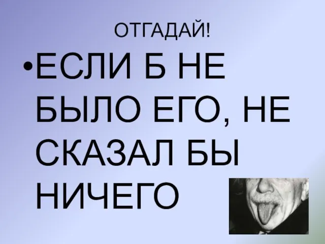 ОТГАДАЙ! ЕСЛИ Б НЕ БЫЛО ЕГО, НЕ СКАЗАЛ БЫ НИЧЕГО