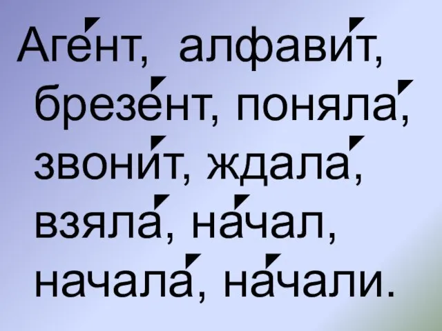 Агент, алфавит, брезент, поняла, звонит, ждала, взяла, начал, начала, начали.