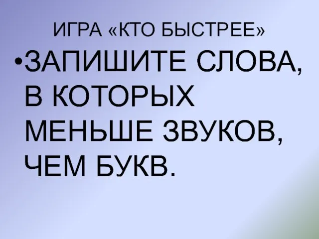 ИГРА «КТО БЫСТРЕЕ» ЗАПИШИТЕ СЛОВА, В КОТОРЫХ МЕНЬШЕ ЗВУКОВ, ЧЕМ БУКВ. ЗАПИШИТЕ