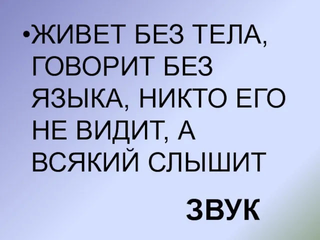 ЖИВЕТ БЕЗ ТЕЛА, ГОВОРИТ БЕЗ ЯЗЫКА, НИКТО ЕГО НЕ ВИДИТ, А ВСЯКИЙ СЛЫШИТ ЗВУК