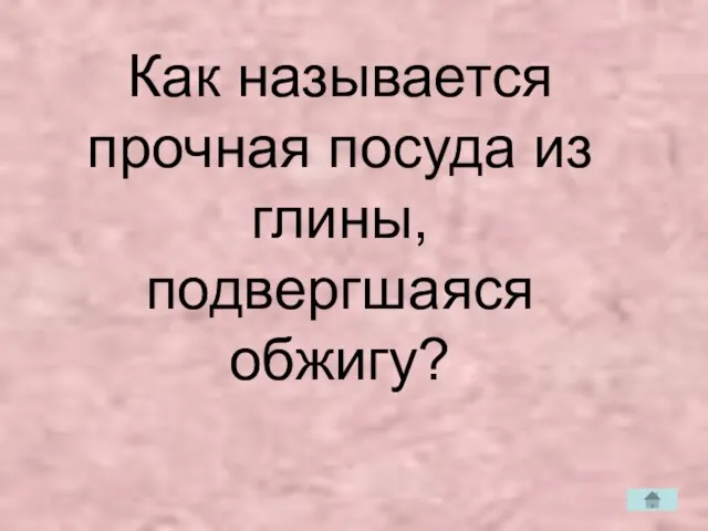 Как называется прочная посуда из глины, подвергшаяся обжигу?